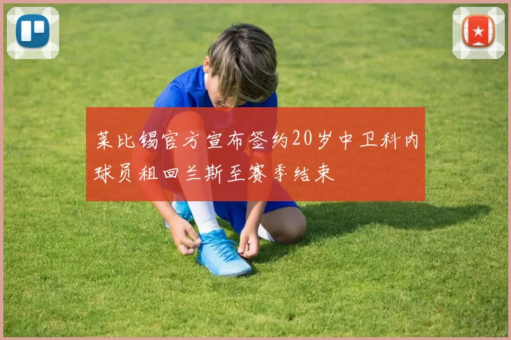 莱比锡官方宣布签约20岁中卫科内球员租回兰斯至赛季结束
