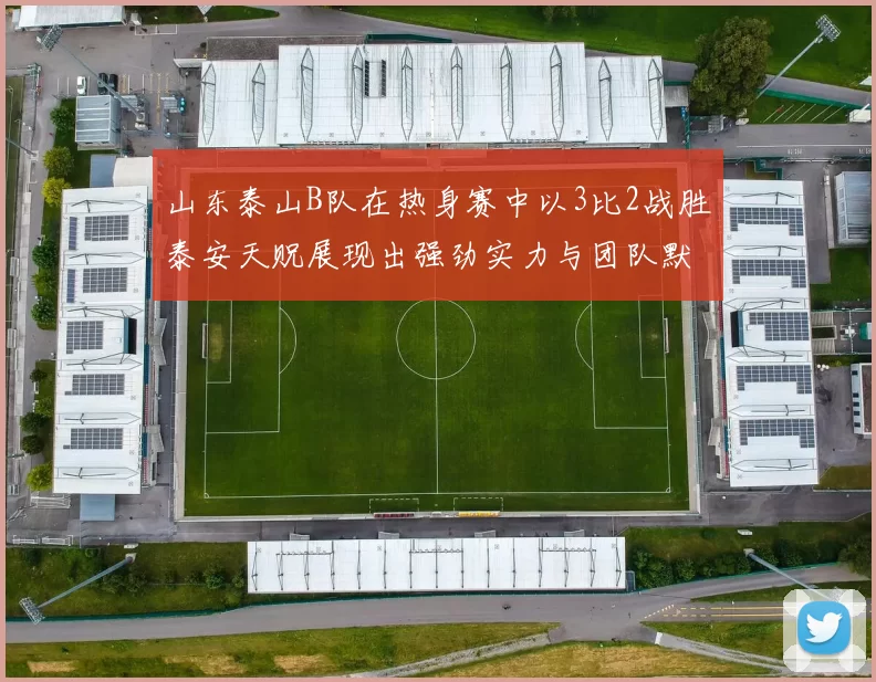 山东泰山B队在热身赛中以3比2战胜泰安天贶展现出强劲实力与团队默契