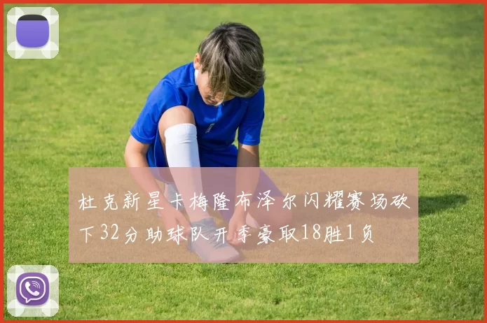 杜克新星卡梅隆布泽尔闪耀赛场砍下32分助球队开季豪取18胜1负