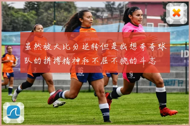 虽然被大比分逆转但是我想夸夸球队的拼搏精神和不屈不挠的斗志