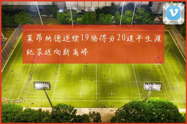 莱昂纳德连续19场得分20追平生涯纪录迈向新高峰
