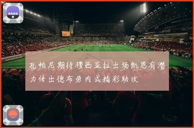 孔帕尼期待穆西亚拉出场凯恩有潜力传出德布劳内式精彩助攻
