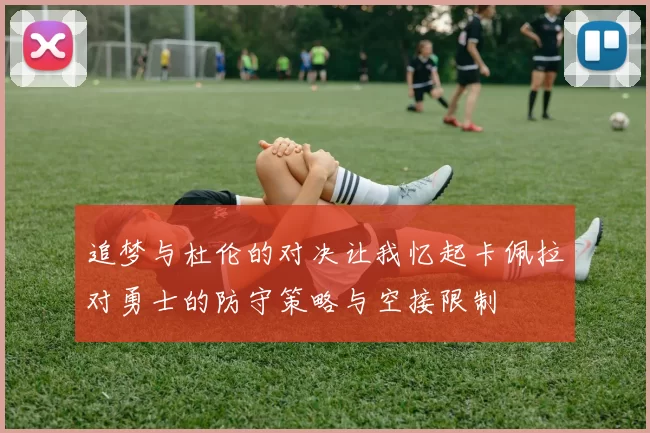 追梦与杜伦的对决让我忆起卡佩拉对勇士的防守策略与空接限制