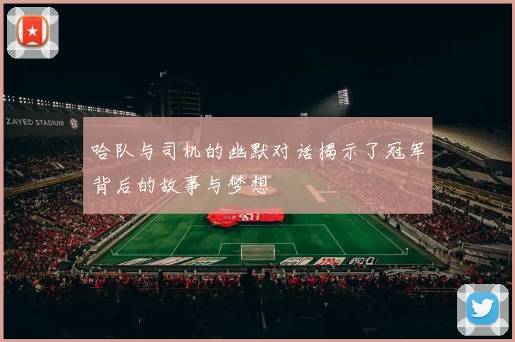 哈队与司机的幽默对话揭示了冠军背后的故事与梦想