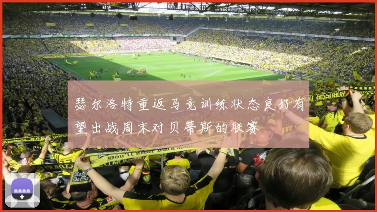 瑟尔洛特重返马竞训练状态良好有望出战周末对贝蒂斯的联赛